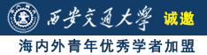 操B黄片诚邀海内外青年优秀学者加盟西安交通大学